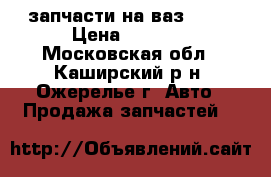 запчасти на ваз 2109 › Цена ­ 1 000 - Московская обл., Каширский р-н, Ожерелье г. Авто » Продажа запчастей   